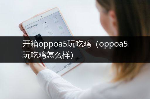 开箱oppoa5玩吃鸡（oppoa5玩吃鸡怎么样）