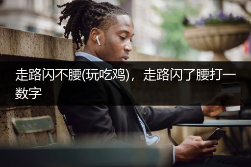 走路闪不腰(玩吃鸡)，走路闪了腰打一数字
