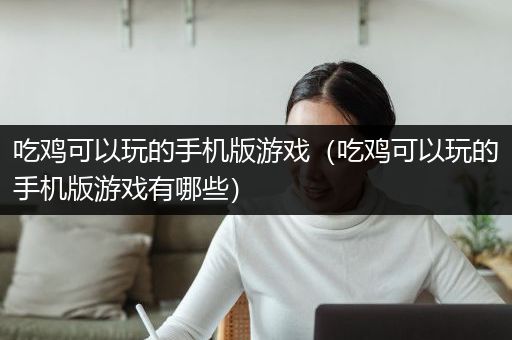 吃鸡可以玩的手机版游戏（吃鸡可以玩的手机版游戏有哪些）