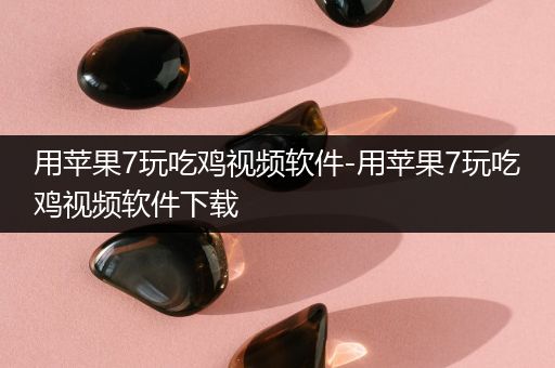 用苹果7玩吃鸡视频软件-用苹果7玩吃鸡视频软件下载