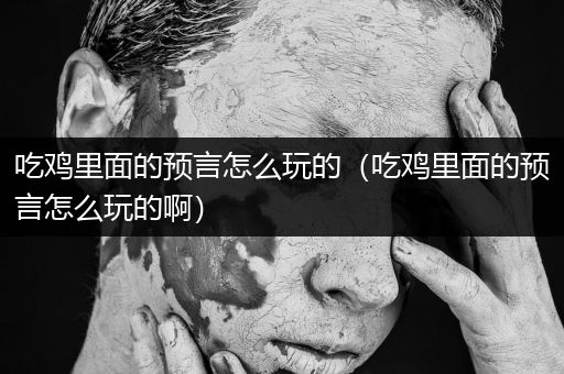 吃鸡里面的预言怎么玩的（吃鸡里面的预言怎么玩的啊）