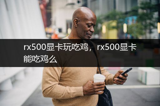 rx500显卡玩吃鸡，rx500显卡能吃鸡么