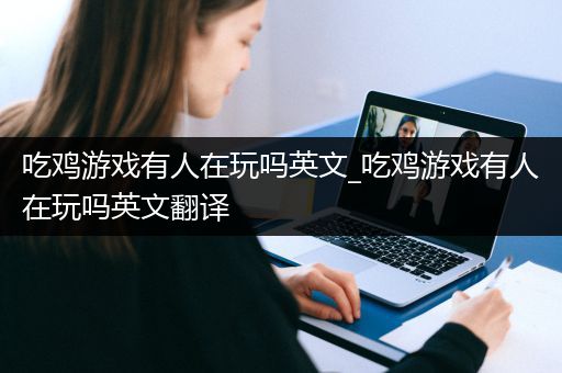 吃鸡游戏有人在玩吗英文_吃鸡游戏有人在玩吗英文翻译