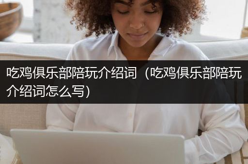吃鸡俱乐部陪玩介绍词（吃鸡俱乐部陪玩介绍词怎么写）