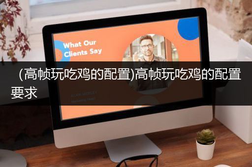 （高帧玩吃鸡的配置)高帧玩吃鸡的配置要求