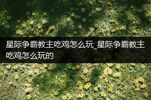 星际争霸教主吃鸡怎么玩_星际争霸教主吃鸡怎么玩的