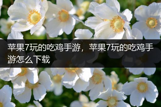 苹果7玩的吃鸡手游，苹果7玩的吃鸡手游怎么下载