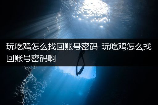 玩吃鸡怎么找回账号密码-玩吃鸡怎么找回账号密码啊