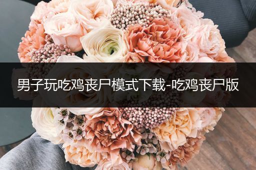 男子玩吃鸡丧尸模式下载-吃鸡丧尸版