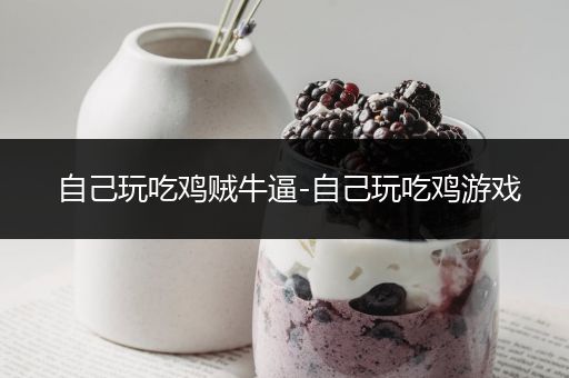 自己玩吃鸡贼牛逼-自己玩吃鸡游戏