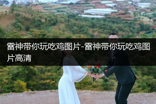 雷神带你玩吃鸡图片-雷神带你玩吃鸡图片高清