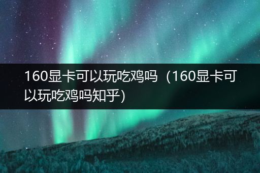 160显卡可以玩吃鸡吗（160显卡可以玩吃鸡吗知乎）