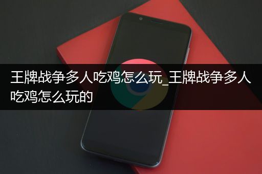 王牌战争多人吃鸡怎么玩_王牌战争多人吃鸡怎么玩的