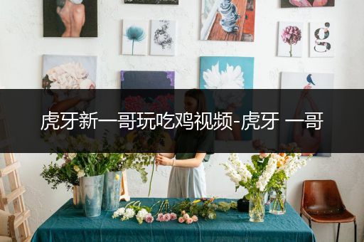虎牙新一哥玩吃鸡视频-虎牙 一哥