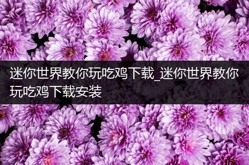 迷你世界教你玩吃鸡下载_迷你世界教你玩吃鸡下载安装