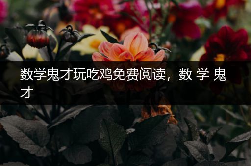 数学鬼才玩吃鸡免费阅读，数 学 鬼 才