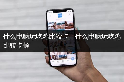什么电脑玩吃鸡比较卡，什么电脑玩吃鸡比较卡顿