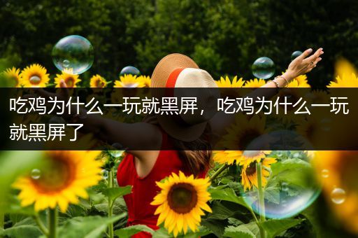 吃鸡为什么一玩就黑屏，吃鸡为什么一玩就黑屏了