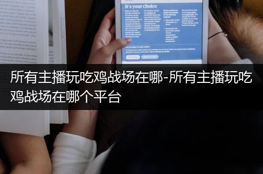 所有主播玩吃鸡战场在哪-所有主播玩吃鸡战场在哪个平台