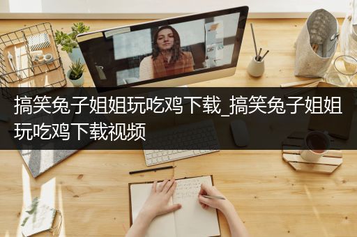 搞笑兔子姐姐玩吃鸡下载_搞笑兔子姐姐玩吃鸡下载视频