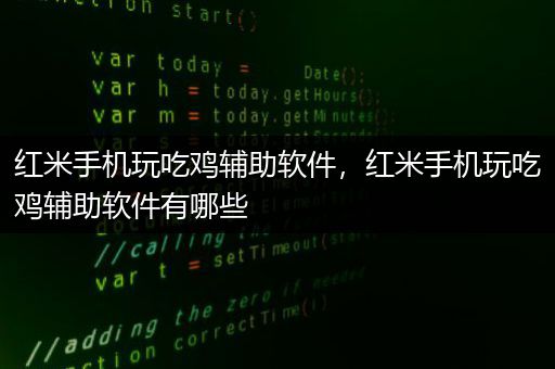 红米手机玩吃鸡辅助软件，红米手机玩吃鸡辅助软件有哪些