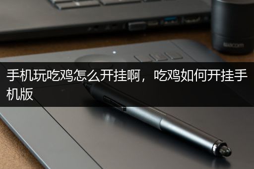 手机玩吃鸡怎么开挂啊，吃鸡如何开挂手机版