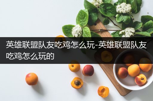 英雄联盟队友吃鸡怎么玩-英雄联盟队友吃鸡怎么玩的