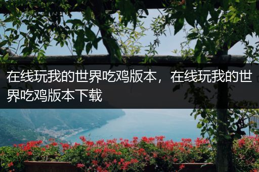 在线玩我的世界吃鸡版本，在线玩我的世界吃鸡版本下载