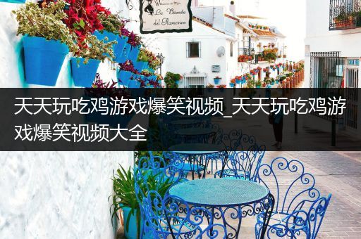天天玩吃鸡游戏爆笑视频_天天玩吃鸡游戏爆笑视频大全