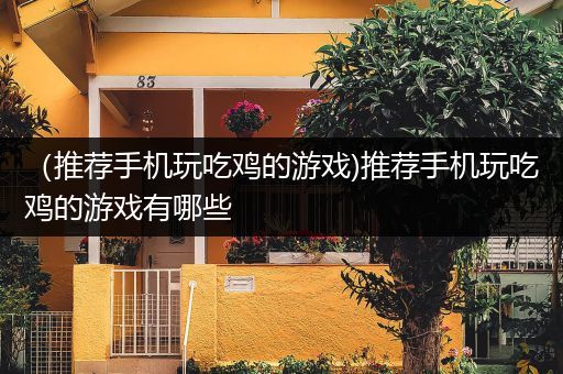 （推荐手机玩吃鸡的游戏)推荐手机玩吃鸡的游戏有哪些
