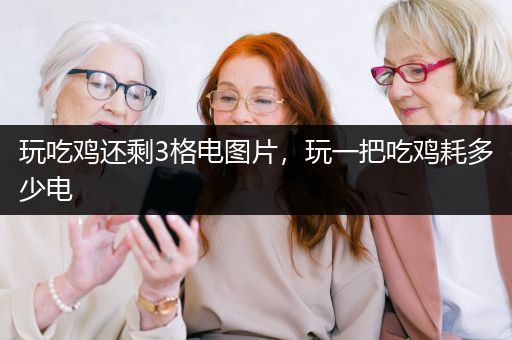 玩吃鸡还剩3格电图片，玩一把吃鸡耗多少电