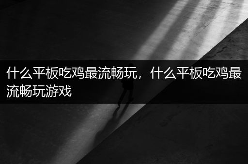 什么平板吃鸡最流畅玩，什么平板吃鸡最流畅玩游戏