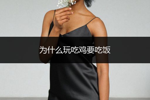 为什么玩吃鸡要吃饭