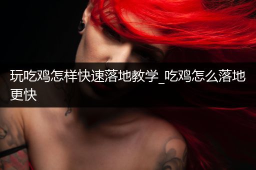 玩吃鸡怎样快速落地教学_吃鸡怎么落地更快