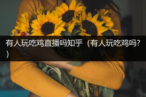 有人玩吃鸡直播吗知乎（有人玩吃鸡吗?）