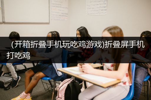 （开箱折叠手机玩吃鸡游戏)折叠屏手机打吃鸡