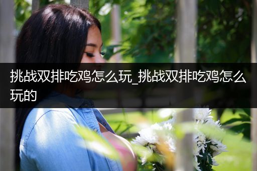 挑战双排吃鸡怎么玩_挑战双排吃鸡怎么玩的