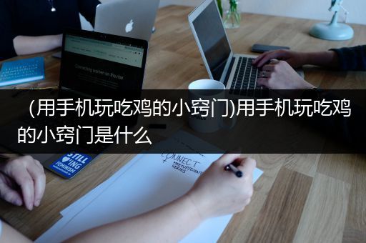 （用手机玩吃鸡的小窍门)用手机玩吃鸡的小窍门是什么
