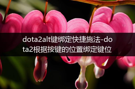 dota2alt键绑定快捷施法-dota2根据按键的位置绑定键位