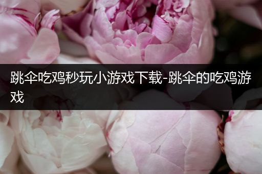 跳伞吃鸡秒玩小游戏下载-跳伞的吃鸡游戏