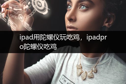 ipad用陀螺仪玩吃鸡，ipadpro陀螺仪吃鸡