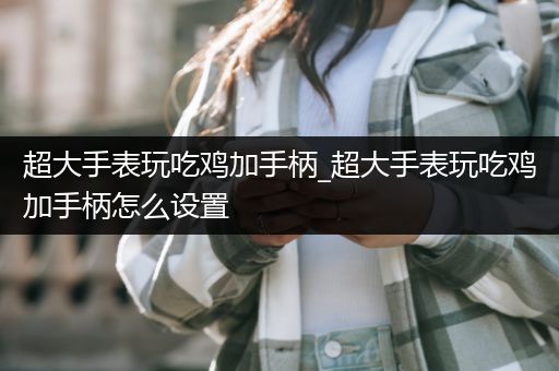 超大手表玩吃鸡加手柄_超大手表玩吃鸡加手柄怎么设置