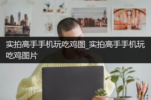 实拍高手手机玩吃鸡图_实拍高手手机玩吃鸡图片