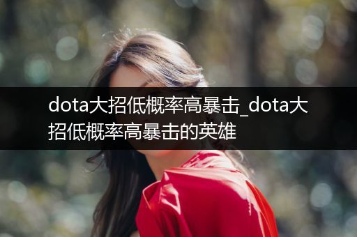 dota大招低概率高暴击_dota大招低概率高暴击的英雄
