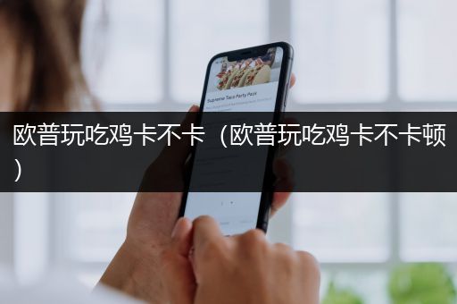 欧普玩吃鸡卡不卡（欧普玩吃鸡卡不卡顿）