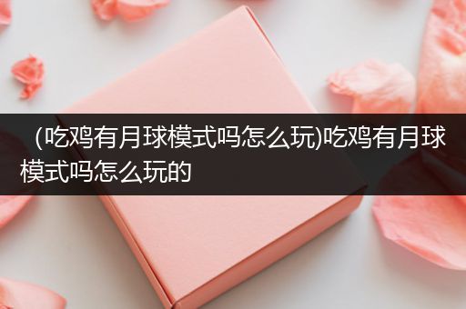 （吃鸡有月球模式吗怎么玩)吃鸡有月球模式吗怎么玩的