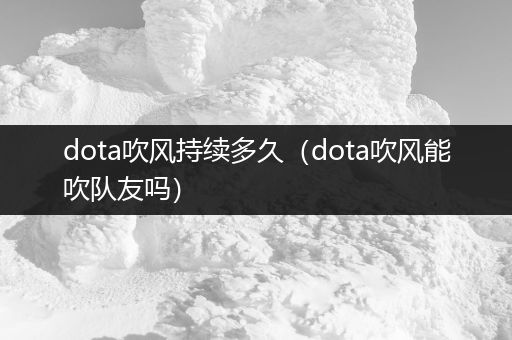 dota吹风持续多久（dota吹风能吹队友吗）