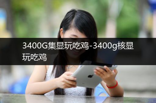 3400G集显玩吃鸡-3400g核显玩吃鸡