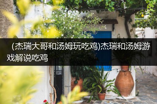 （杰瑞大哥和汤姆玩吃鸡)杰瑞和汤姆游戏解说吃鸡