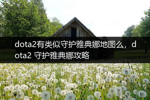 dota2有类似守护雅典娜地图么，dota2 守护雅典娜攻略
